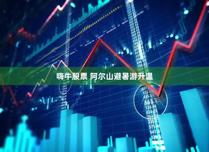 嗨牛股票 阿尔山避暑游升温