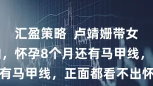 汇盈策略  卢靖姗带女儿吃饭被拍，怀孕8个月还有马甲线，正面都看不出怀孕