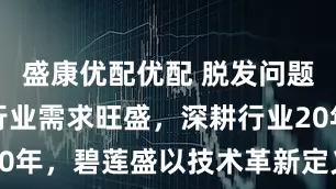 盛康优配优配 脱发问题年轻化下行业需求旺盛，深耕行业20年，碧莲盛以技术革新定义头部美学
