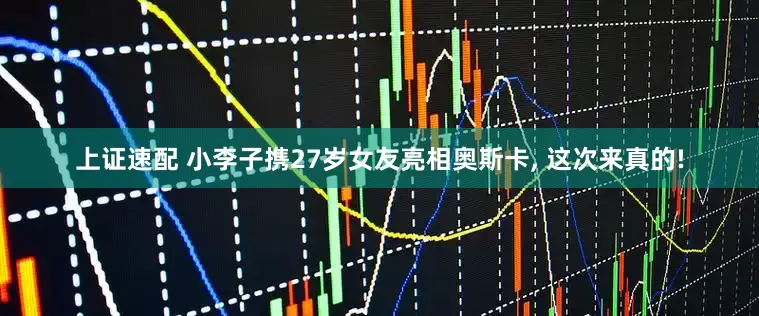 上证速配 小李子携27岁女友亮相奥斯卡, 这次来真的!
